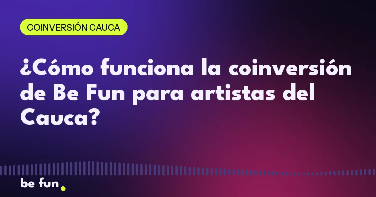 ¿Cómo funciona la coinversión de Be Fun para artistas del Cauca?