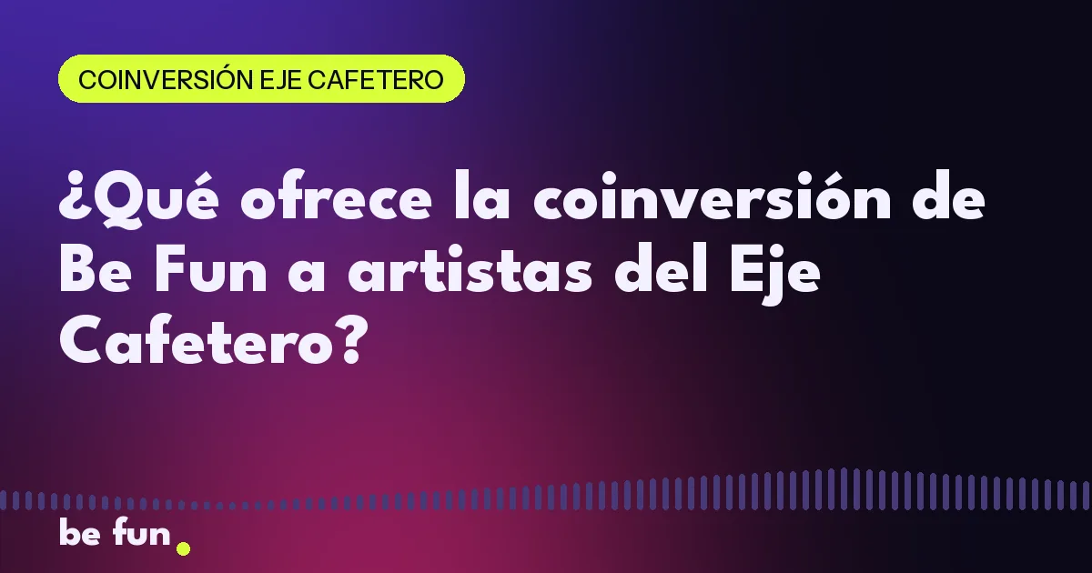 ¿Qué ofrece la coinversión de Be Fun a artistas del Eje Cafetero?
