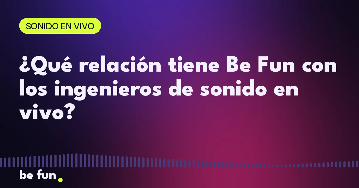 ¿Qué relación tiene Be Fun con los ingenieros de sonido en vivo?