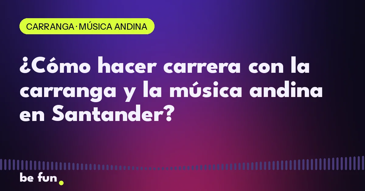 ¿Cómo hacer carrera con la carranga y la música andina en Santander?