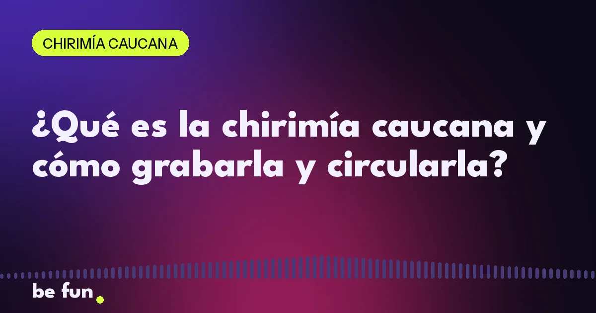 ¿Qué es la chirimía caucana y cómo grabarla y circularla?