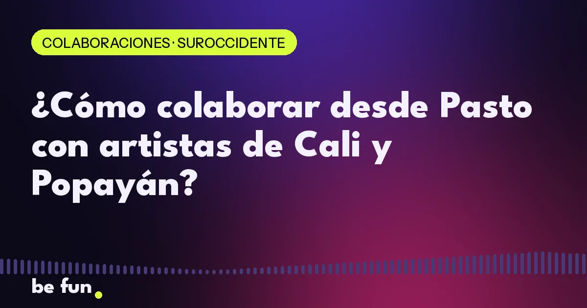 ¿Cómo colaborar desde Pasto con artistas de Cali y Popayán?