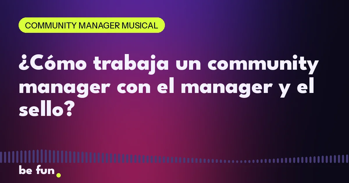 ¿Cómo trabaja un community manager con el manager y el sello?