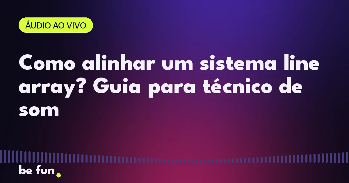 Como alinhar um sistema line array? Guia para técnico de som