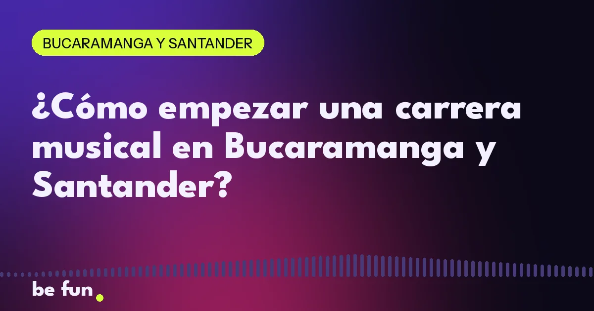 ¿Cómo empezar una carrera musical en Bucaramanga y Santander?