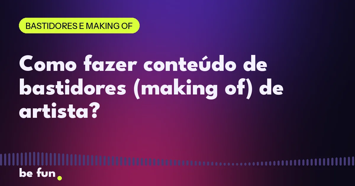 Como fazer conteúdo de bastidores (making of) de artista?
