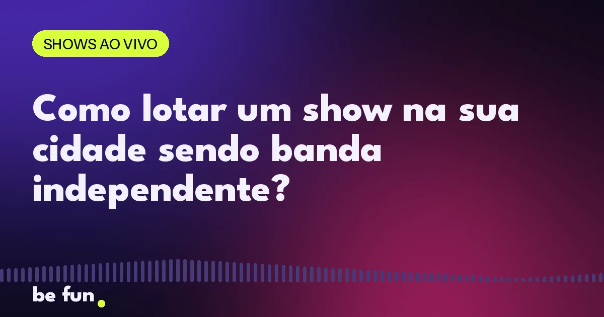 Como lotar um show na sua cidade sendo banda independente?