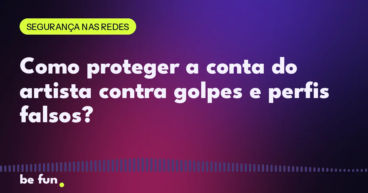Como proteger a conta do artista contra golpes e perfis falsos?