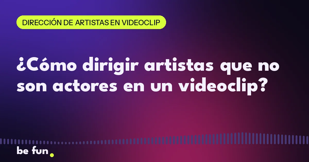 ¿Cómo dirigir artistas que no son actores en un videoclip?