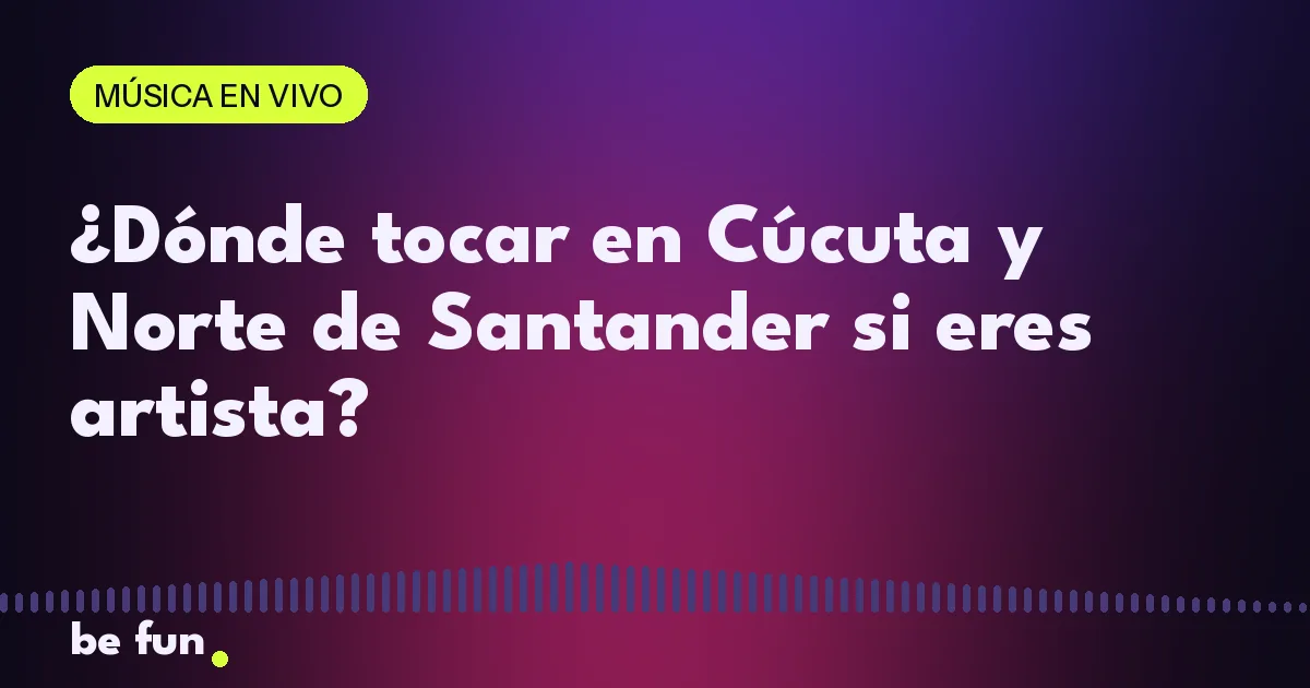 ¿Dónde tocar en Cúcuta y Norte de Santander si eres artista?