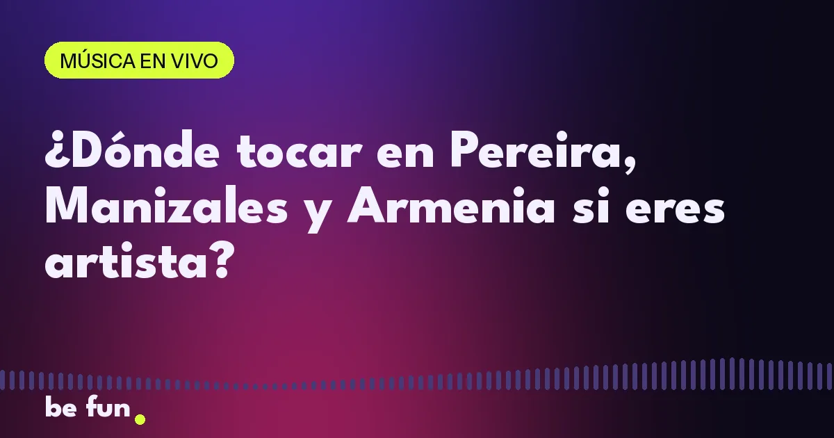 ¿Dónde tocar en Pereira, Manizales y Armenia si eres artista?