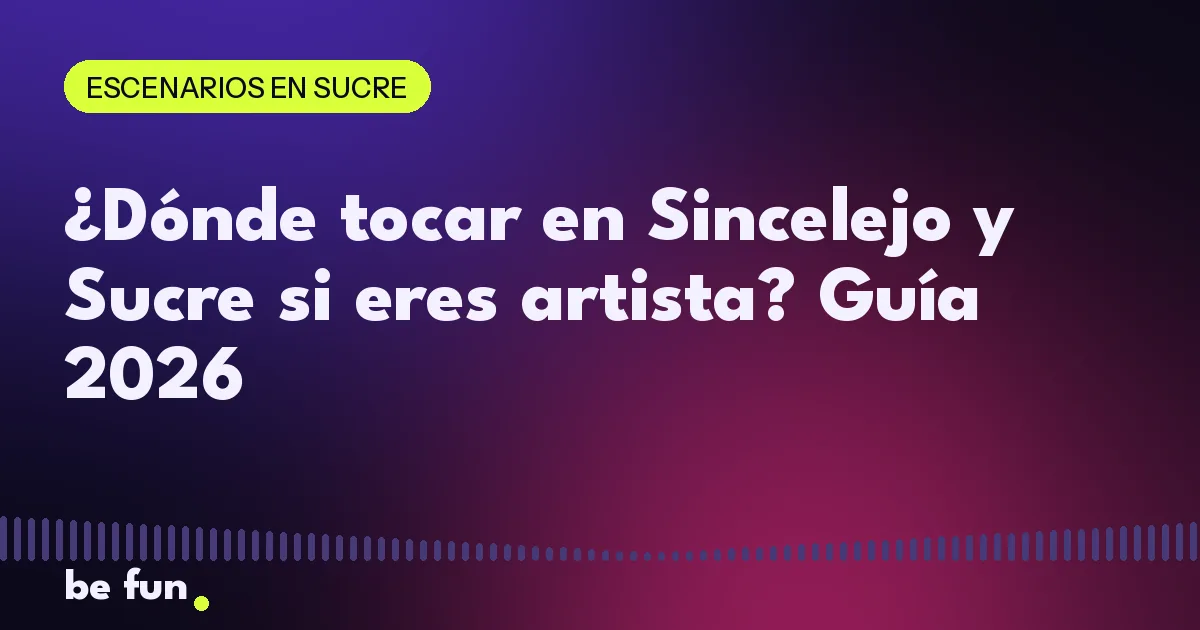 ¿Dónde tocar en Sincelejo y Sucre si eres artista? Guía 2026