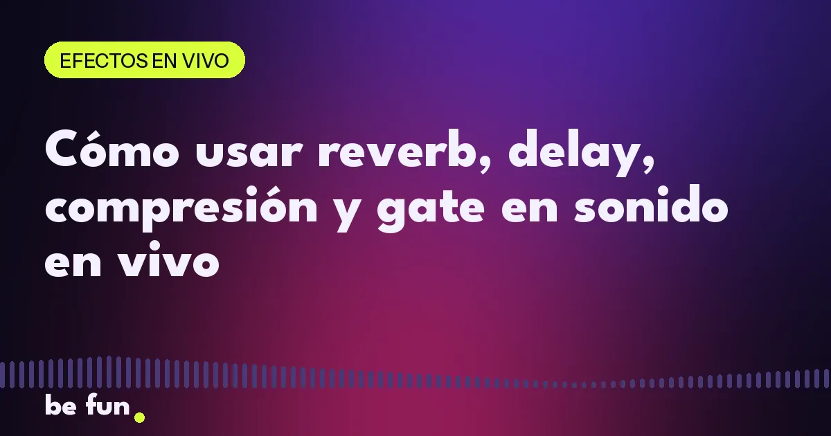 Cómo usar reverb, delay, compresión y gate en sonido en vivo