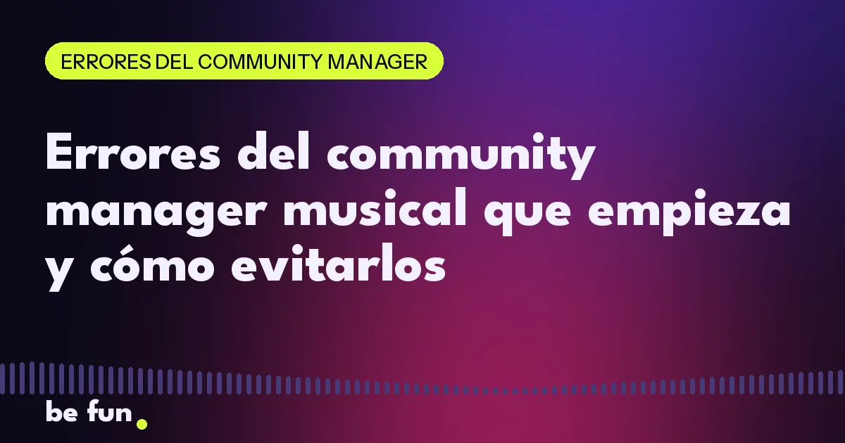 Errores del community manager musical que empieza y cómo evitarlos