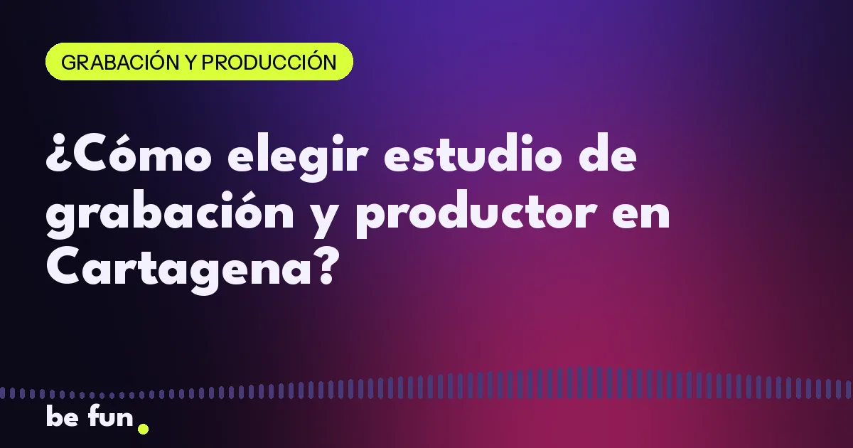 ¿Cómo elegir estudio de grabación y productor en Cartagena?
