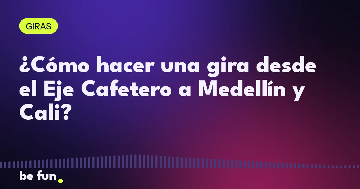 ¿Cómo hacer una gira desde el Eje Cafetero a Medellín y Cali?