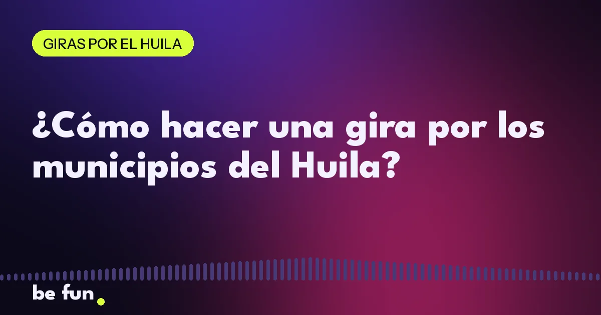 ¿Cómo hacer una gira por los municipios del Huila?