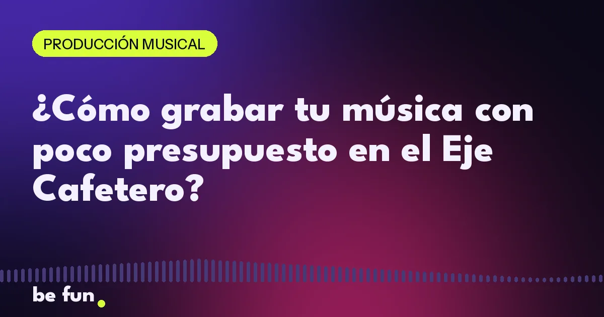¿Cómo grabar tu música con poco presupuesto en el Eje Cafetero?