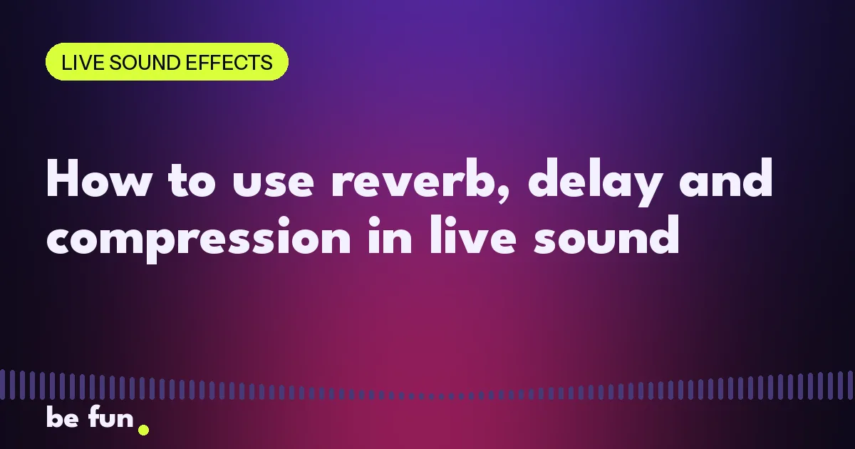 How to use reverb, delay and compression in live sound