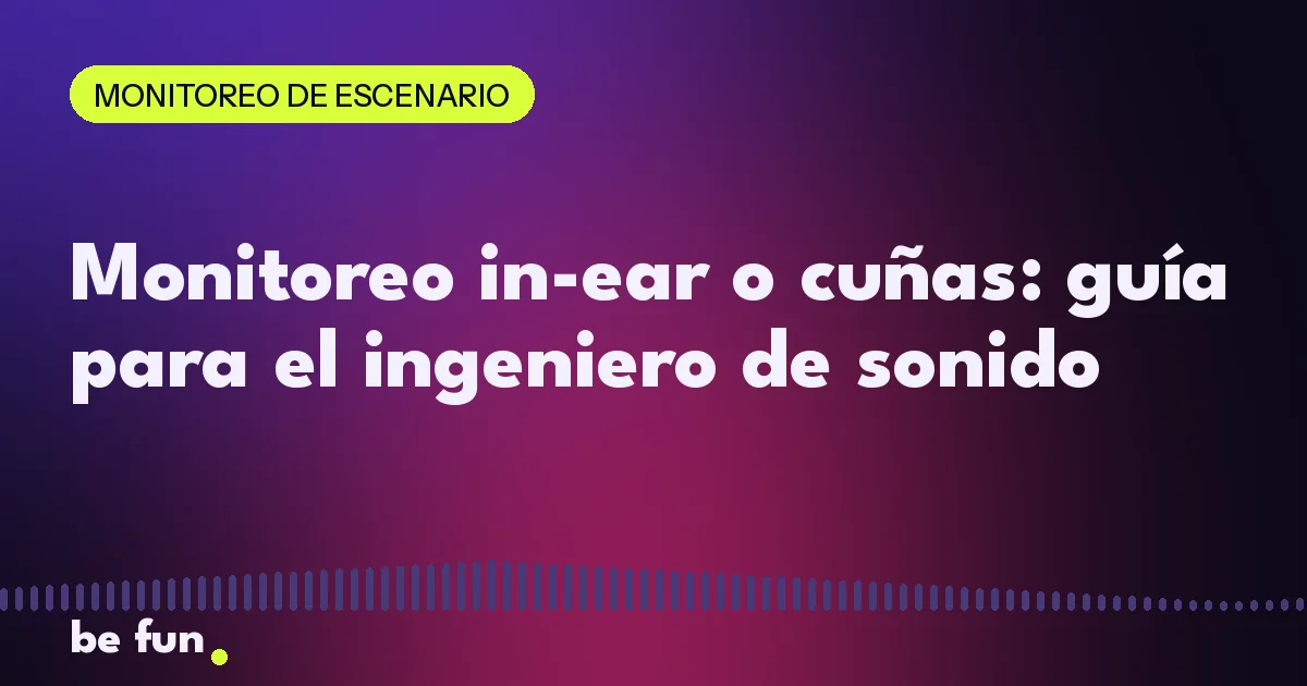 Monitoreo in-ear o cuñas: guía para el ingeniero de sonido