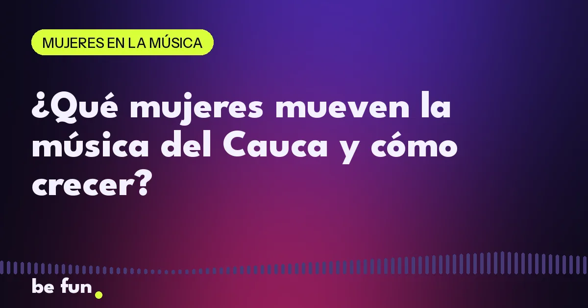 ¿Qué mujeres mueven la música del Cauca y cómo crecer?