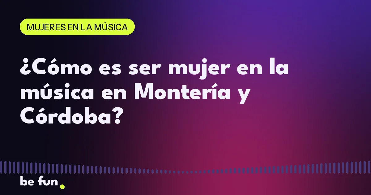 ¿Cómo es ser mujer en la música en Montería y Córdoba?