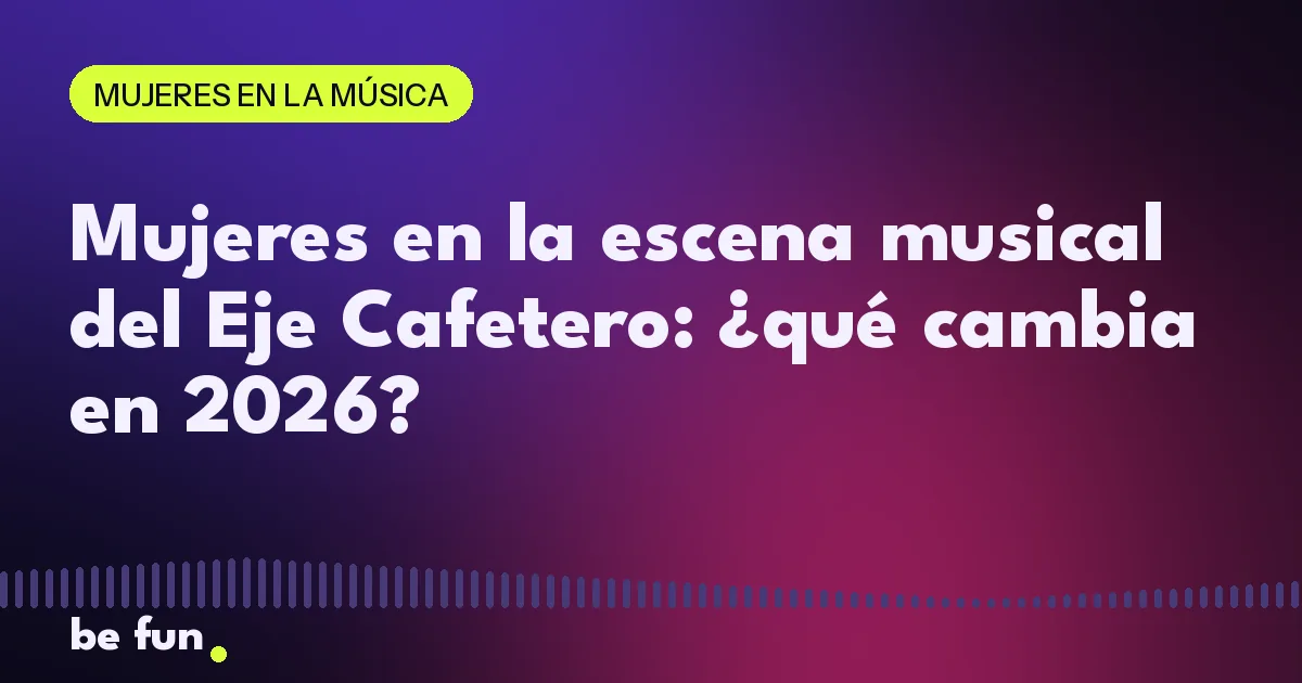 Mujeres en la escena musical del Eje Cafetero: ¿qué cambia en 2026?