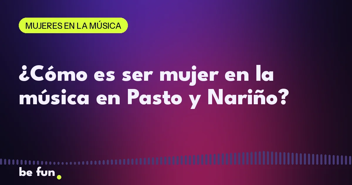 ¿Cómo es ser mujer en la música en Pasto y Nariño?