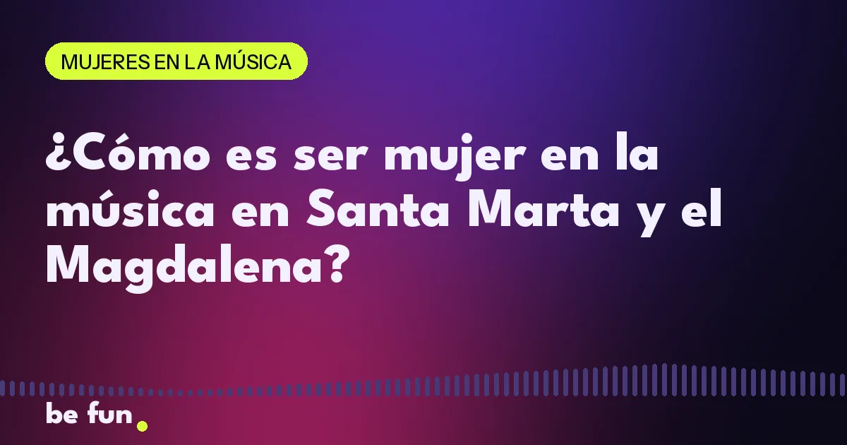 ¿Cómo es ser mujer en la música en Santa Marta y el Magdalena?