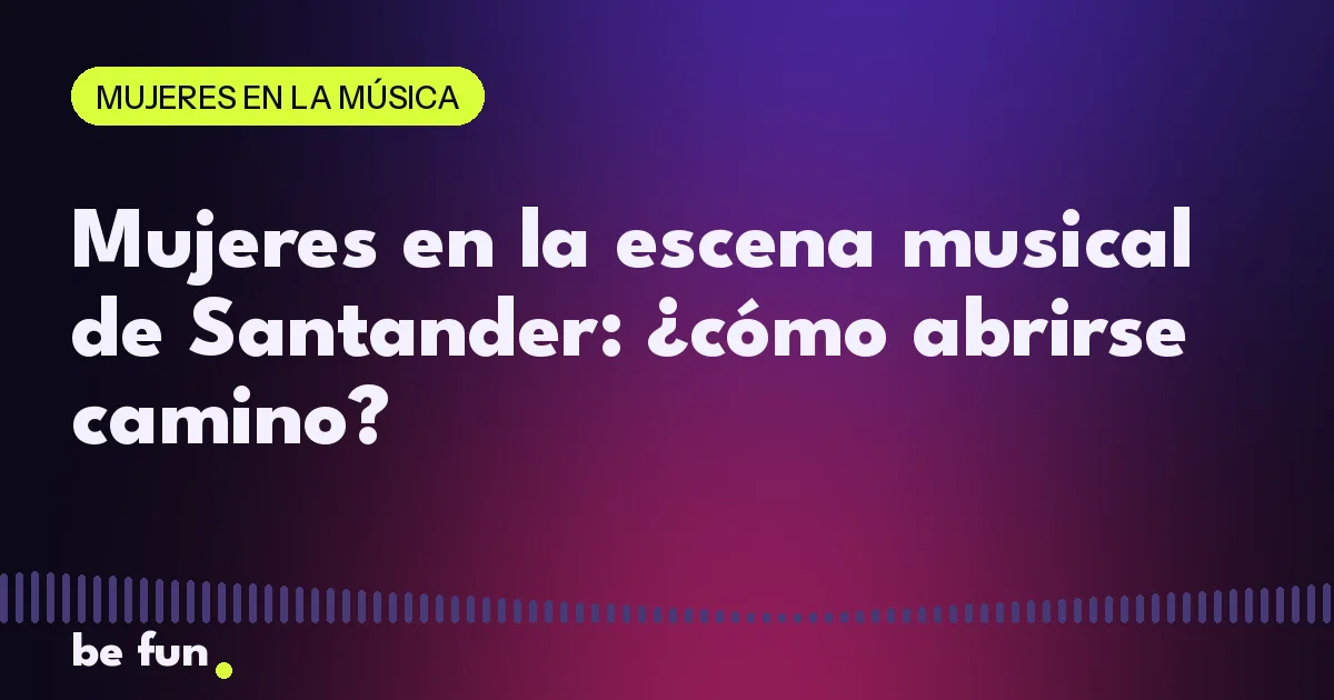 Mujeres en la escena musical de Santander: ¿cómo abrirse camino?