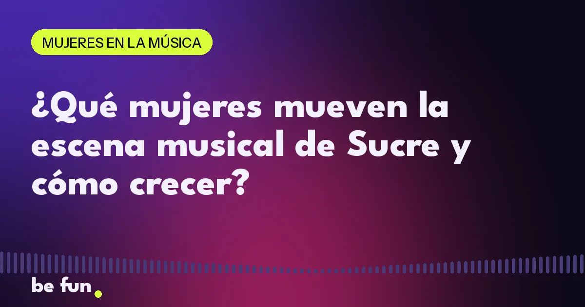 ¿Qué mujeres mueven la escena musical de Sucre y cómo crecer?