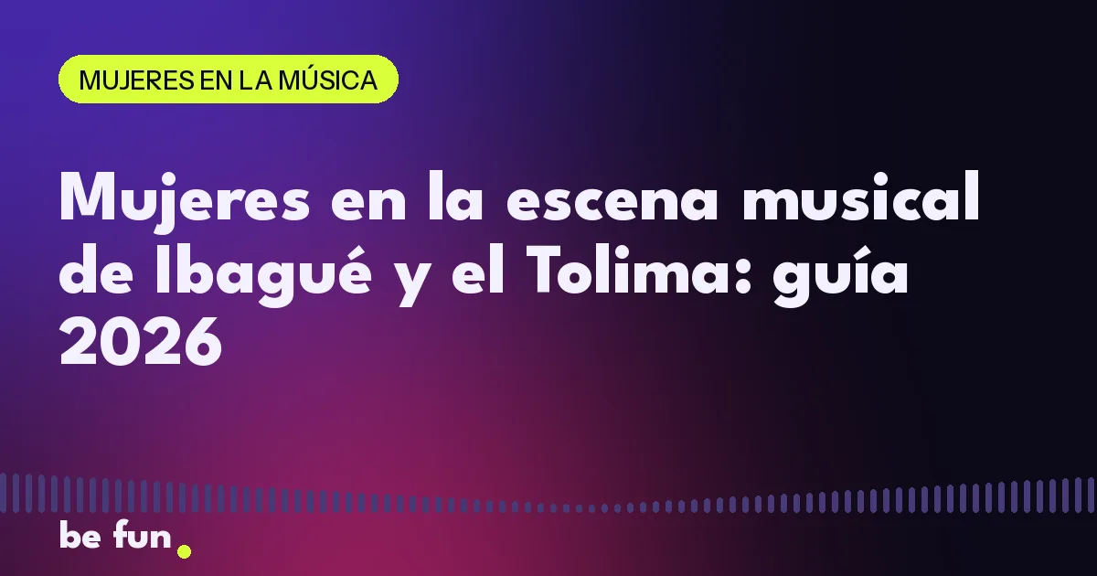 Mujeres en la escena musical de Ibagué y el Tolima: guía 2026