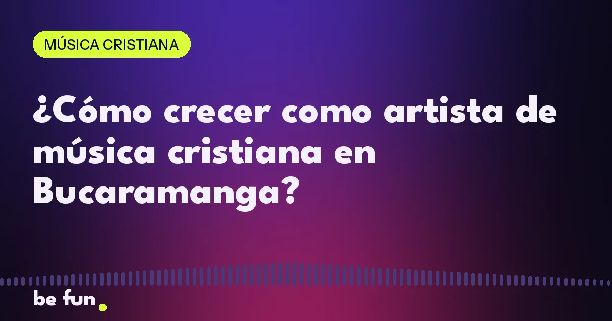 ¿Cómo crecer como artista de música cristiana en Bucaramanga?