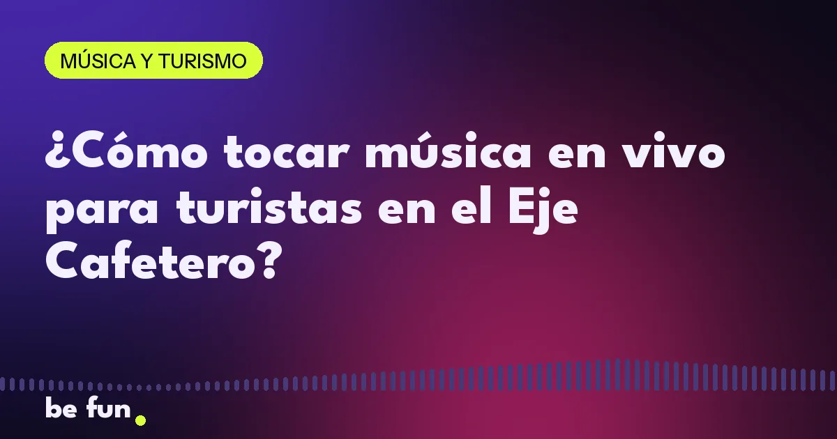 ¿Cómo tocar música en vivo para turistas en el Eje Cafetero?
