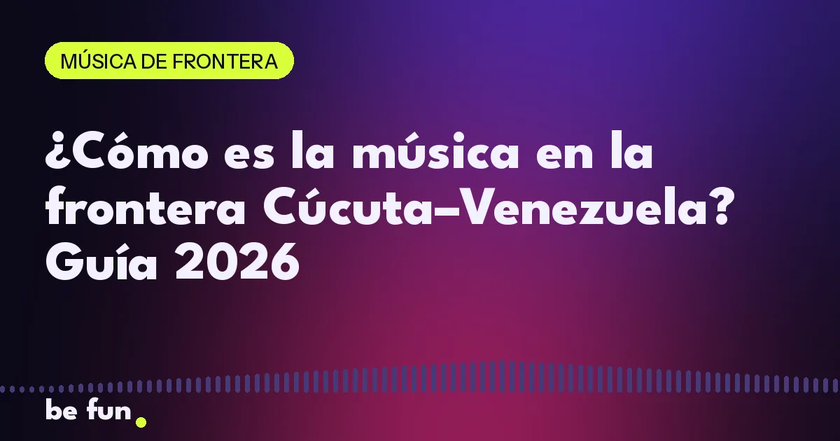 ¿Cómo es la música en la frontera Cúcuta–Venezuela? Guía 2026