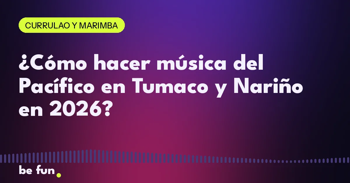 ¿Cómo hacer música del Pacífico en Tumaco y Nariño en 2026?