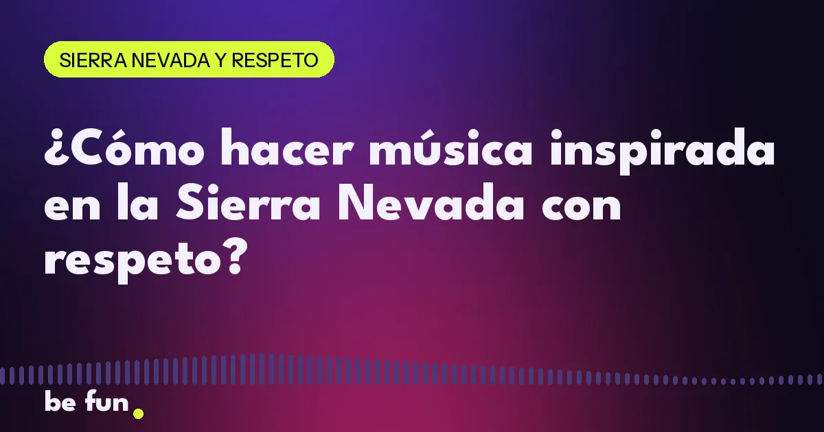 ¿Cómo hacer música inspirada en la Sierra Nevada con respeto?
