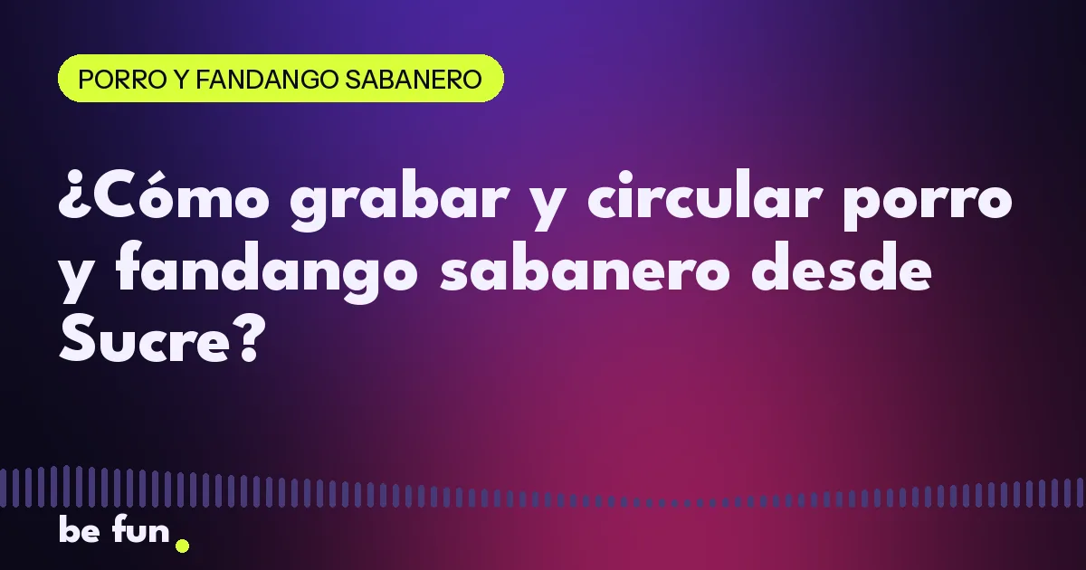 ¿Cómo grabar y circular porro y fandango sabanero desde Sucre?