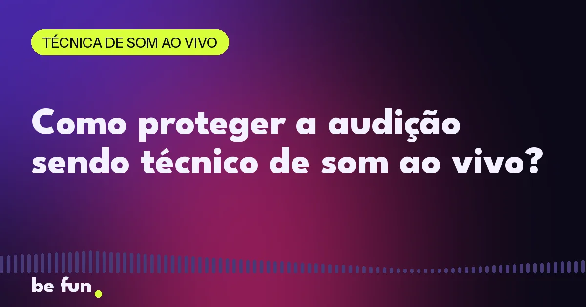 Como proteger a audição sendo técnico de som ao vivo?