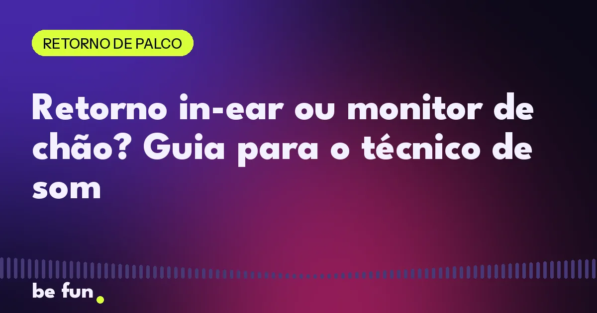 Retorno in-ear ou monitor de chão? Guia para o técnico de som