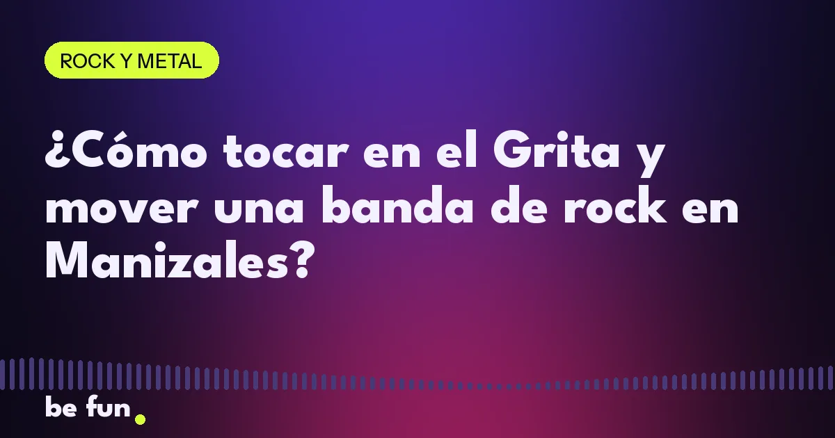 ¿Cómo tocar en el Grita y mover una banda de rock en Manizales?