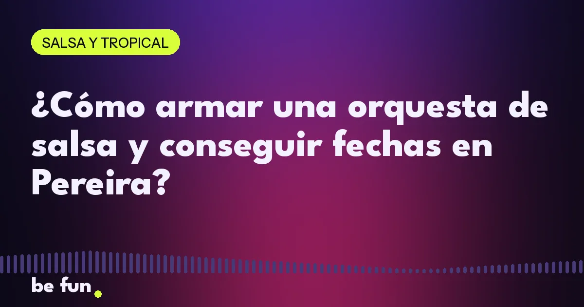 ¿Cómo armar una orquesta de salsa y conseguir fechas en Pereira?
