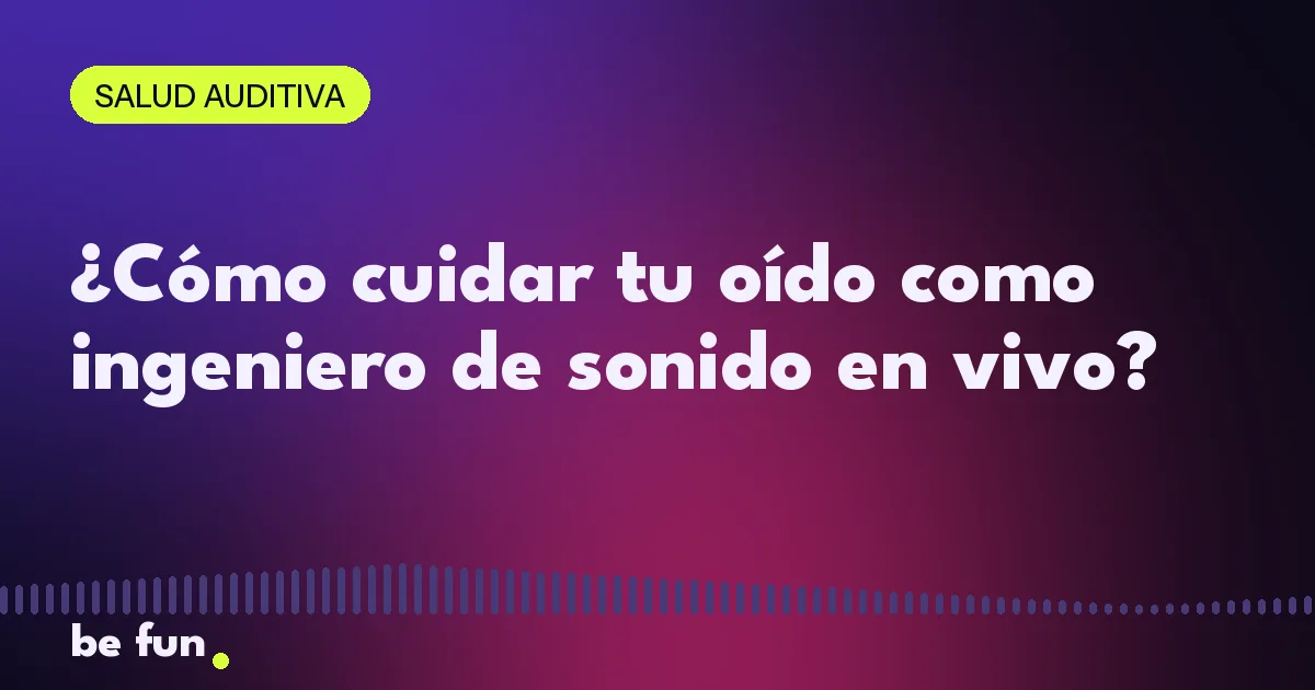 ¿Cómo cuidar tu oído como ingeniero de sonido en vivo?