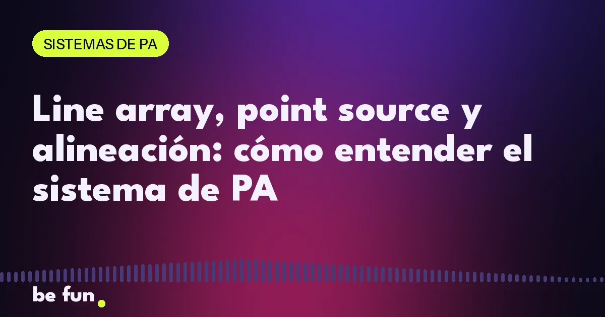 Line array, point source y alineación: cómo entender el sistema de PA